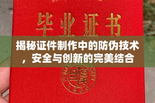 芦洲揭秘证件制作中的防伪技术，安全与创新的完美结合