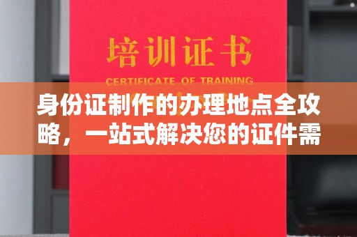 芦洲身份证制作的办理地点全攻略，一站式解决您的证件需求