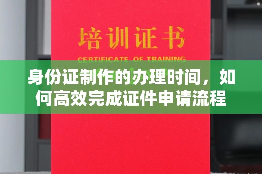 芦洲身份证制作的办理时间，如何高效完成证件申请流程