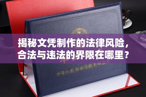 芦洲揭秘文凭制作的法律风险，合法与违法的界限在哪里？
