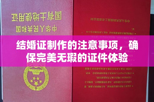 芦洲结婚证制作的注意事项，确保完美无瑕的证件体验