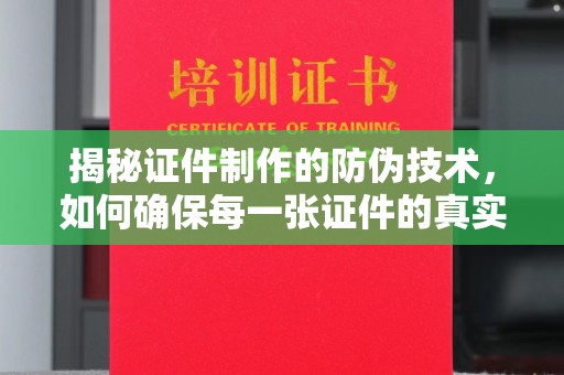 芦洲揭秘证件制作的防伪技术，如何确保每一张证件的真实性