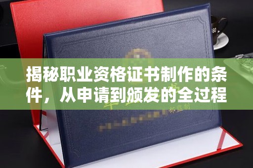 芦洲揭秘职业资格证书制作的条件，从申请到颁发的全过程
