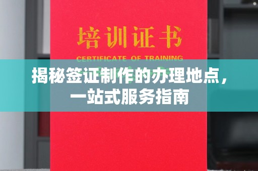 芦洲揭秘签证制作的办理地点，一站式服务指南