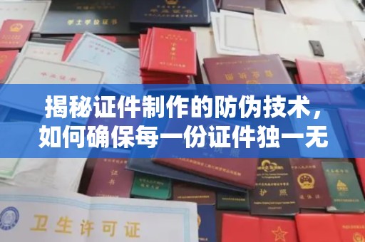 芦洲揭秘证件制作的防伪技术，如何确保每一份证件独一无二