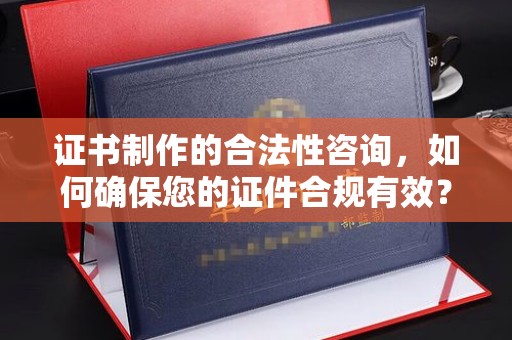 芦洲证书制作的合法性咨询，如何确保您的证件合规有效？
