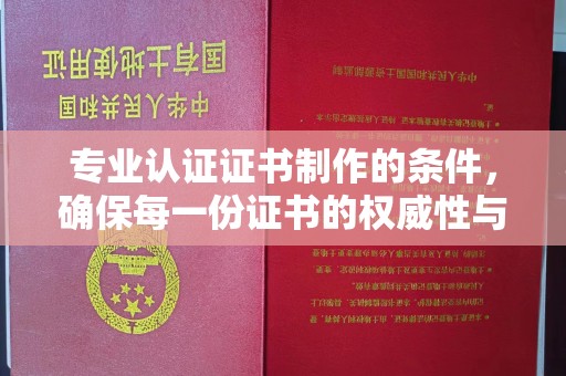 芦洲专业认证证书制作的条件，确保每一份证书的权威性与可信度