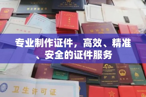 芦洲专业制作证件，高效、精准、安全的证件服务
