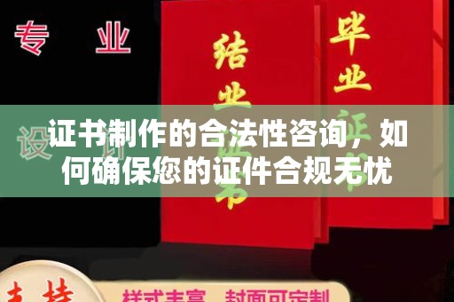 芦洲证书制作的合法性咨询，如何确保您的证件合规无忧