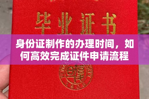 芦洲身份证制作的办理时间，如何高效完成证件申请流程