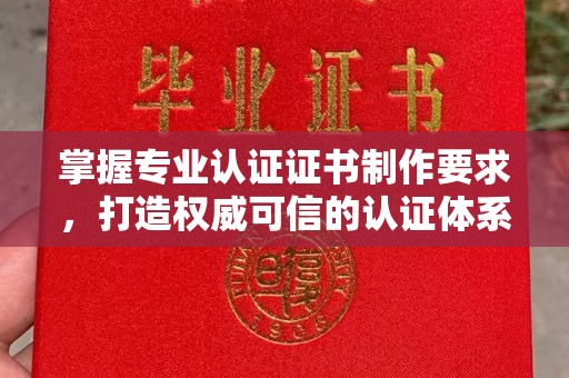芦洲掌握专业认证证书制作要求，打造权威可信的认证体系
