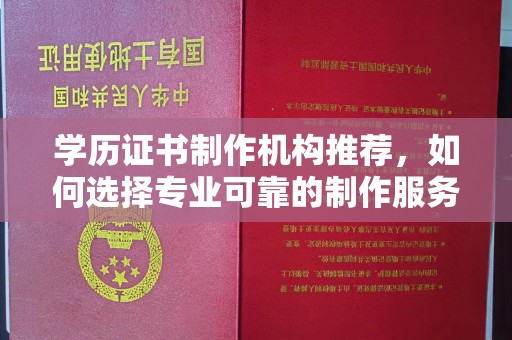 芦洲学历证书制作机构推荐，如何选择专业可靠的制作服务？