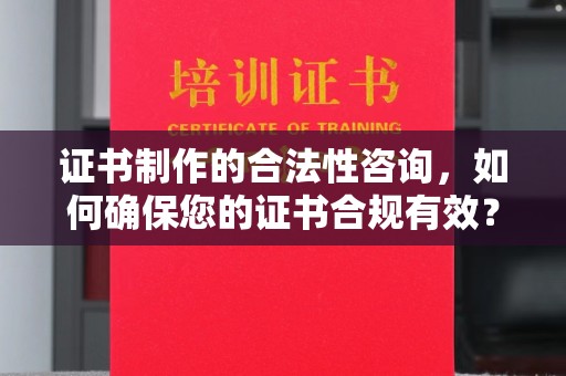 芦洲证书制作的合法性咨询，如何确保您的证书合规有效？